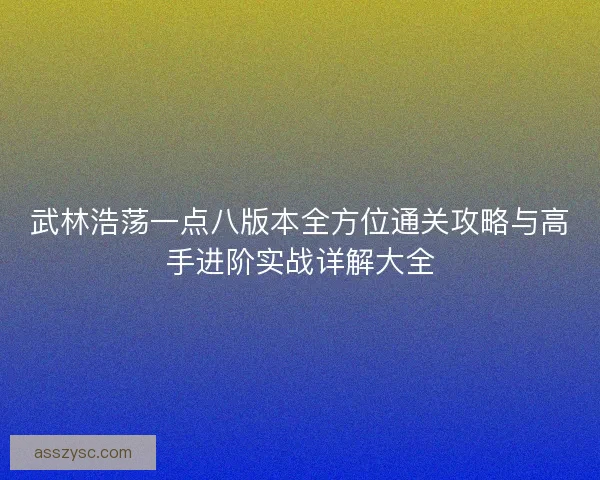 武林浩荡一点八版本全方位通关攻略与高手进阶实战详解大全