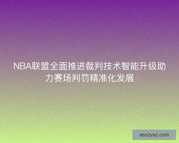 NBA联盟全面推进裁判技术智能升级助力赛场判罚精准化发展