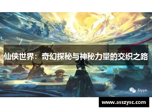 仙侠世界:奇幻探秘与神秘力量的交织之路
