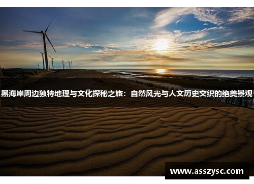 黑海岸周边独特地理与文化探秘之旅:自然风光与人文历史交织的绝美景观